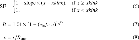 \begin{eqnarray*} \textrm{SF} &=& \begin{cases} 1 - \textrm{slope} \,{\times}\, (x - xkink), & \text{if}\ x \geq xkink \\ 1, & \text{if}\ x < xkink \end{cases} \\[10pt] B &=& 1.01\,{\times}\,[1 - (v_{\textrm{in}}/v_{\textrm{inf}})^{1/\beta}] \\[10pt] x &=& r/R_{\textrm{star}}, \end{eqnarray*}