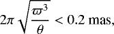 \begin{equation*} 2\pi \sqrt{\frac{\varpi^3}{\theta}} < 0.2~\textrm{mas} ,\end{equation*}