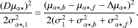\begin{equation*} \frac{(D\mu_{\alpha*})^2}{2\sigma_{\alpha*,1}^2}\,{=}\,\frac{(\mu_{\alpha*,b} - \mu_{\alpha*,f} - \Delta \mu_{\alpha*})^2}{2(\sigma_1^2 &#x002B; \sigma_{\alpha*,b}^2 &#x002B; \sigma_{\alpha*,f}^2)}. \end{equation*}