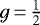 $g\,{=}\,\frac{1}{2}$
