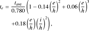 \begin{eqnarray*}t_e &=& \frac{t_{\textrm{ave}}}{0.780} \left(1-0.14\left(\frac{e}{h}\right)^2 &#x002B; 0.06\left(\frac{e}{h}\right)^3 \right.\nonumber \\&&\left. &#x002B; 0.18\left(\frac{e}{h}\right)\left(\frac{i}{h}\right)^2\right),\end{eqnarray*}