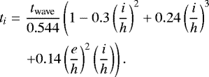 \begin{eqnarray*} t_i&=&\frac{t_{\textrm{wave}}}{0.544} \left(1-0.3\left(\frac{i}{h}\right)^2 &#x002B; 0.24\left(\frac{i}{h}\right)^3 \right.\nonumber \\ &&\left. &#x002B; 0.14\left(\frac{e}{h}\right)^2\left(\frac{i}{h}\right)\right).\end{eqnarray*}