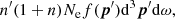 $$ \begin{aligned} n^\prime (1+n)N_{\rm e}f({{\boldsymbol{p}}^\prime })\mathrm{d}^3{{\boldsymbol{p}}^\prime }\mathrm{d}\omega , \end{aligned} $$