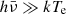 $ h\bar{\nu}\gg kT_{\mathrm{e}} $
