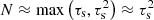 $ N \approx \mathrm{max}\left(\tau_{\mathrm{s}}, \tau_{\mathrm{s}}^{2}\right)\approx \tau_{\mathrm{s}}^{2} $