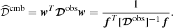 $$ \begin{aligned} \widehat{\mathcal{D} }^\mathrm{cmb} = \boldsymbol{w}^T {\boldsymbol{\mathcal{D} }}^\mathrm{obs} \boldsymbol{w} = \frac{1}{{\boldsymbol{f}^T [{\boldsymbol{\mathcal{D} }}^\mathrm{obs}]^{-1}\boldsymbol{f}}}. \end{aligned} $$