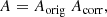 $$ \begin{aligned}&\qquad A = A_{\rm orig} \ A_{\rm corr}, \end{aligned} $$