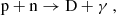 $$ \begin{aligned} \mathrm{p} + \mathrm{n}&\rightarrow \mathrm{D} + \gamma \ , \end{aligned} $$