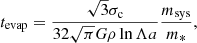 $$ \begin{aligned} t_{\rm evap} = \frac{\sqrt{3}\sigma _{\rm c}}{32\sqrt{\pi }G\rho \ln \Lambda a}\frac{m_{\rm sys}}{m_*}, \end{aligned} $$