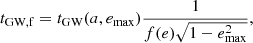 $$ \begin{aligned} t_{\rm GW,f} = t_{\rm GW}(a,e_{\rm max})\frac{1}{f(e)\sqrt{1-e_{\rm max}^2}}, \end{aligned} $$