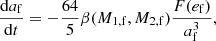 $$ \begin{aligned}&\frac{\mathrm{d}a_{\rm f}}{\mathrm{d}t} = -\frac{64}{5}\beta (M_{\rm 1,f},M_{\rm 2,f})\frac{F(e_{\rm f})}{a_{\rm f}^3},\end{aligned} $$