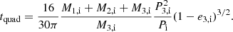 $$ \begin{aligned}&t_{\rm quad} = \frac{16}{30\pi } \frac{M_{\rm 1,i}+M_{\rm 2,i}+M_{\rm 3,i}}{M_{\rm 3,i}} \frac{P_{\rm 3,i}^2}{P_{\rm i}} (1-e_{\rm 3,i})^{3/2}. \end{aligned} $$