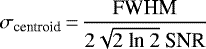 \begin{equation*}\centering\sigma_{\textrm{centroid}}\,{=}\,\frac{\textrm{FWHM}}{2\sqrt{2~\textrm{ln}~2}~\textrm{SNR}}\end{equation*}