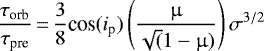 \begin{equation*}\frac{\tau_{\textrm{orb}}}{\tau_{\textrm{pre}}}\,{=}\,\frac{3}{8} \textrm{cos}({i}_{\textrm{p}}) \left(\frac{{\upmu}}{\sqrt(1-{\upmu})} \right) \sigma^{3/2}\end{equation*}
