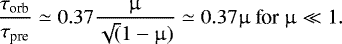 \begin{equation*}\frac{\tau_{\textrm{orb}}}{\tau_{\textrm{pre}}} \simeq 0.37 \frac{{\upmu}}{\sqrt(1-{\upmu})} \simeq 0.37 {\upmu}~ \textrm{for}~ {\upmu} \ll 1.\end{equation*}