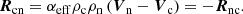 $$ \begin{aligned} \boldsymbol{R}_{\mathrm{cn}} = \alpha _{\mathrm{eff}} \rho _{\mathrm{c}} \rho _{\mathrm{n}} \left(\boldsymbol{V}_{\mathrm{n}} - \boldsymbol{V}_{\mathrm{c}} \right) = -\boldsymbol{R}_{\mathrm{nc}}. \end{aligned} $$