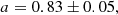 $$ \begin{aligned}&a = 0.83 \pm 0.05, \end{aligned} $$