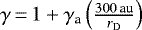 $\gamma\,{=}\,1&#x002B;\gamma_{\textrm{a}}\left(\frac{300\,\textrm{au}}{r_{\textrm{D}}}\right)$