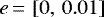 $e\,{=}\,\left[0,\,0.01\right]$