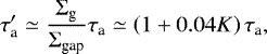 \begin{equation*} \tau_{\textrm{a}}^{\prime}\simeq\frac{\Sigma_{\textrm{g}}}{\Sigma_{\textrm{gap}}}\tau_{\textrm{a}}\simeq\left(1&#x002B;0.04K\right)\tau_{\textrm{a}},\end{equation*}