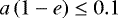 $a\left(1-e\right)\leq0.1\,$