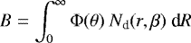 \begin{equation*}B = \int_{0}^{\infty} \Phi(\theta)~N_{\textrm{d}}(r,\beta)~\textrm{d}R \end{equation*}