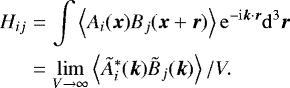 \begin{eqnarray*} H_{ij} &=& \int\left< A_i(\vec{x})B_j(\vec{x}&#x002B;\vec{r})\right> \mathrm{e}^{-\mathrm{i} \vec{k}\cdot\vec{r}} \mathrm{d}^3 \vec{r} \nonumber \\ &=& \lim_{V\to\infty} \left<\tilde{A}_i^*(\vec{k})\tilde{B}_j(\vec{k})\right>/V. \end{eqnarray*}