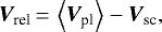 \begin{equation*} {{\vec V}_{\textrm{rel}}}\,{=}\,\left \langle {{\vec V}_{\textrm{pl}}} \right \rangle - {{\vec V}_{\textrm{sc}}}, \end{equation*}