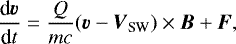 \begin{equation*} \frac{\textrm{d}\vec{v}}{\textrm{d}t}=\frac{Q}{mc}(\vec{v}-\vec{V}_{\textrm{SW}})\times\vec{B}&#x002B;\vec{F},\end{equation*}