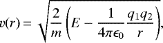 \begin{equation*}v(r)\,{=}\,\sqrt{\dfrac{2}{m}\left(E - \dfrac{1}{4 \pi \epsilon_0} \dfrac{q_1 q_2}{r} \right)},\end{equation*}