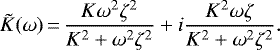 \begin{equation*}\tilde{K}(\omega)\,{=}\, \frac{K \omega^2 \zeta^2}{K^2&#x002B;\omega^2 \zeta^2} &#x002B; i \frac{K^2 \omega \zeta}{K^2&#x002B;\omega^2 \zeta^2}.\end{equation*}