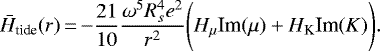 \begin{equation*}\bar{H}_{\textrm{tide}}(r)\,{=}\, {-}\frac{21}{10} \frac{\omega^5 R_s^4 e^2}{r^2} \Bigg(H_{\mu} \textrm{Im}(\mu)&#x002B;H_{\textrm{K}} \textrm{Im}(K)\Bigg).\end{equation*}