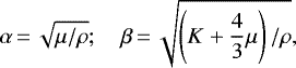 \begin{equation*}\alpha\,{=}\,\sqrt{\mu/\rho}; \quad \beta\,{=}\, \sqrt{\left(K&#x002B;\frac{4}{3}\mu\right)/\rho},\end{equation*}