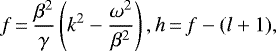 \begin{equation*}f\,{=}\,\frac{\beta^2}{\gamma}\left(k^2-\frac{\omega^2}{\beta^2}\right), h\,{=}\,f-(l&#x002B;1),\end{equation*}