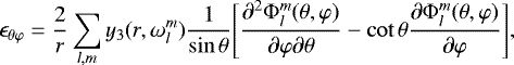 \begin{equation*}\epsilon_{\theta \varphi} = \frac{2}{r} \sum_{l,m} y_3 (r, \omega_l^m) \frac{1}{\sin \theta} \Bigg[\frac{\partial^2 \Phi_l^m (\theta, \varphi)}{\partial \varphi \partial \theta} - \cot \theta \frac{\partial \Phi_l^m (\theta, \varphi)}{\partial \varphi} \Bigg],\end{equation*}