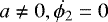 $a \ne 0, \dot{\phi_2}= 0 $
