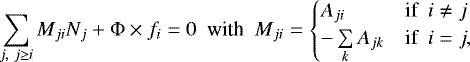 \begin{equation*} \sum_{j, ~j\ge i} M_{ji} N_{j} &#x002B; \Phi \times f_i = 0~~\text{with}~~ M_{ji}=\begin{cases} A_{ji} & \text{if}~~ i \neq j\\ - \sum\limits_{k} A_{jk} & \text{if}~~ i = j, \end{cases}\end{equation*}