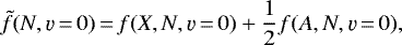 \begin{equation*} \tilde{f}(N, \varv\,{=}\,0)\,{=}\,f(X,N,\varv\,{=}\,0) &#x002B; \frac{1}{2} f(A,N,\varv\,{=}\,0),\end{equation*}