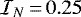 $\mathcal{I}_N\,{=}\,0.25$