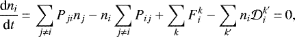 \begin{equation*} \frac{\textrm{d} n_i}{\textrm{d} t}\,{=}\,\sum_{j \neq i} P_{ji} n_j - n_i \sum_{j \neq i} P_{ij} &#x002B; \sum_k F_i^k - \sum_{k&#x0027;} n_i \mathcal{D}_i^{k&#x0027;}\,{=}\,0,\end{equation*}