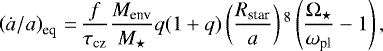 \begin{equation*} \left(\dot{a}/a \right)_{\textrm{eq}} \,{=}\, \frac{f}{\tau_{\textrm{cz}}} \frac{M_{\textrm{env}}}{M_{\star}} q(1&#x002B;q) \left(\frac{R_{\textrm{star}}}{a} \right){}^8 \left(\frac{\Omega_{\star}}{\omega_{\textrm{pl}}} - 1\right), \end{equation*}