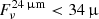 $ F_\nu^{24\,{{\upmu}}\rm m} < 34\,{{\upmu}} $