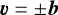 $\Vec{v} = \pm \Vec{b}$