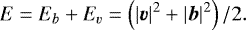 \begin{eqnarray*} E = E_b &#x002B; E_v = \left(|\Vec{v}|^2 &#x002B; |\Vec{b}|^2 \right)/2. \end{eqnarray*}