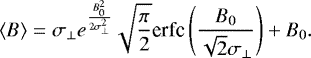 \begin{equation*} \langle B\rangle = \sigma_{\perp} e^{\frac{B_0^2}{2\sigma_{\perp}^2}} \sqrt{\frac{\pi}{2}} \text{erfc}\left(\frac{B_0}{\sqrt{2}\sigma_{\perp}} \right) &#x002B; B_0.\end{equation*}