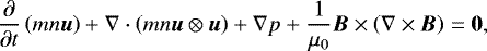 \begin{equation*} \frac{\partial}{\partial t} \left(mn \vec{u} \right) &#x002B; \nabla \cdot \left(m n \vec{u} \otimes \vec{u}\right) &#x002B; \nabla p &#x002B; \frac{1}{\mu_0} \vec{B} \times \left(\nabla \times \vec{B} \right) = \vec{0},\end{equation*}