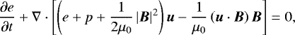 \begin{equation*} \frac{\partial e}{\partial t} &#x002B; \nabla \cdot \left[ \left(e &#x002B; p &#x002B; \frac{1}{2\mu_0} \left| \vec{B} \right|^2 \right) \vec{u} - \frac{1}{\mu_0}\left(\vec{u} \cdot \vec{B} \right) \vec{B}\right] = 0,\end{equation*}