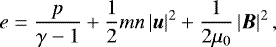 \begin{equation*} e = \frac{p}{\gamma -1} &#x002B; \frac{1}{2}mn \left| \vec{u} \right|^2 &#x002B; \frac{1}{2\mu_0}\left| \vec{B} \right|^2,\end{equation*}