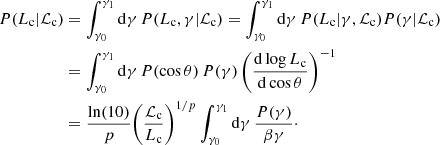 $$ \begin{aligned} P(L_{\rm c}|\mathcal{L} _{\rm c})&= \int _{\gamma _0}^{\gamma _1} \mathrm{d}\gamma \, P(L_{\rm c},\gamma |\mathcal{L} _{\rm c})= \int _{\gamma _0}^{\gamma _1} \mathrm{d}\gamma \, P(L_{\rm c}|\gamma ,\mathcal{L} _{\rm c})P(\gamma |\mathcal{L} _{\rm c})\nonumber \\&= \int _{\gamma _0}^{\gamma _1} \mathrm{d}\gamma \,P(\cos \theta )\,P(\gamma )\,\bigg (\frac{\mathrm{d}\log {L_{\rm c}}}{\mathrm{d}\cos \theta }\bigg )^{-1}\nonumber \\&= \frac{\ln (10)}{p}\bigg (\frac{\mathcal{L} _{\rm c}}{L_{\rm c}}\bigg )^{1/p} \int _{\gamma _0}^{\gamma _1} \mathrm{d}\gamma \,\frac{P(\gamma )}{\beta \gamma }\cdot \end{aligned} $$