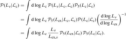 $$ \begin{aligned} \mathcal{P} (L_{\nu }|\mathcal{L} _{\rm c})&= \int \mathrm{d}\log {L_{\rm c}}\,\mathcal{P} (L_{\nu }|L_{\rm c},\mathcal{L} _{\rm c})\mathcal{P} _5(L_{\rm c}|\mathcal{L} _{\rm c}) \nonumber \\&= \int \mathrm{d}\log {L_{\rm c}}\,\mathcal{P} _5(L_{\rm ex}|L_{\rm c},\mathcal{L} _{\rm c})\mathcal{P} (L_{\rm c}|\mathcal{L} _{\rm c}) \bigg (\frac{\mathrm{d}\log {L_{\nu }}}{\mathrm{d}\log {L_{\rm ex}}}\bigg )^{-1} \nonumber \\&= \int \mathrm{d}\log {L_{\rm c}}\,\frac{L_{\nu }}{L_{\rm ex,\nu }}\,\mathcal{P} _5(L_{\rm ex}|\mathcal{L} _{\rm c})\,\mathcal{P} _5(L_{\rm c}|\mathcal{L} _{\rm c}). \end{aligned} $$